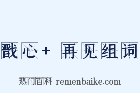 戬心+再见组词是什么意思的图片